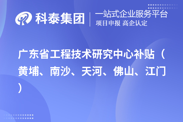 廣東省工程技術(shù)研究中心補(bǔ)貼（黃埔、南沙、天河、佛山、江門）
