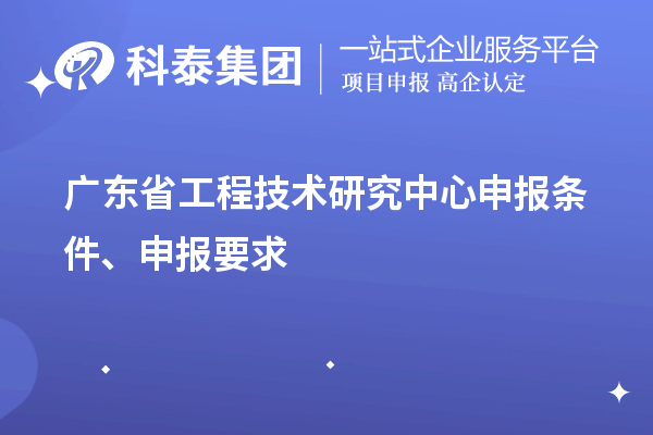 廣東省<a href=http://www.bxlmsc.com/fuwu/gongchengzhongxin.html target=_blank class=infotextkey>工程技術(shù)研究中心申報(bào)</a>條件、申報(bào)要求