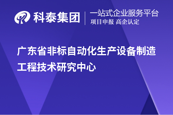 廣東省非標(biāo)自動(dòng)化生產(chǎn)設(shè)備制造工程技術(shù)研究中心