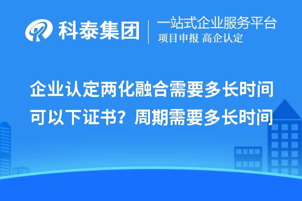 企業(yè)認(rèn)定兩化融合需要多長(zhǎng)時(shí)間可以下證書？周期需要多長(zhǎng)時(shí)間