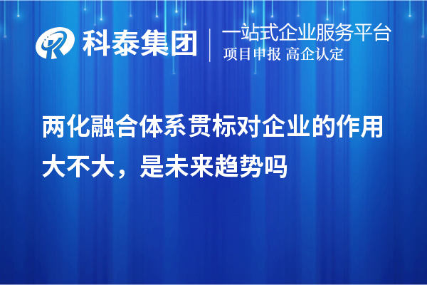 兩化融合體系貫標(biāo)對(duì)企業(yè)的作用大不大，是未來趨勢(shì)嗎