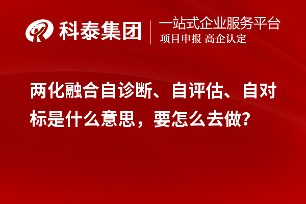 兩化融合自診斷、自評(píng)估、自對(duì)標(biāo)是什么意思，要怎么去做？