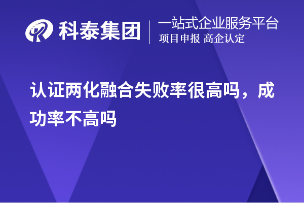 認(rèn)證兩化融合失敗率很高嗎，成功率不高嗎