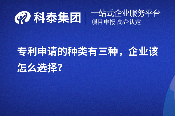 專(zhuān)利申請(qǐng)的種類(lèi)有三種，企業(yè)該怎么選擇？