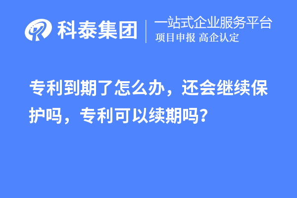 專利到期了怎么辦，還會繼續(xù)保護嗎，專利可以續(xù)期嗎？