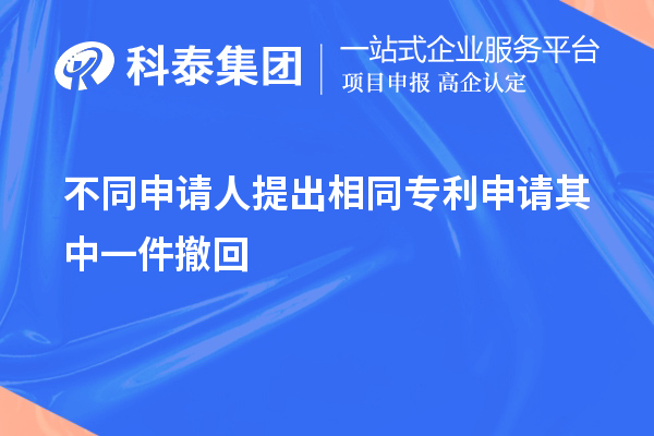 不同申請(qǐng)人提出相同專(zhuān)利申請(qǐng)其中一件撤回