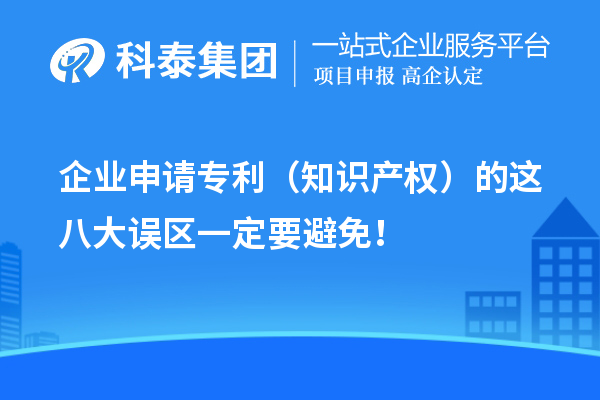 企業(yè)申請專利（知識產(chǎn)權(quán)）的這八大誤區(qū)一定要避免！