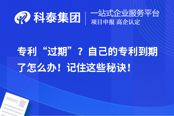 專利“過期”？自己的專利到期了怎么辦！記住這些秘訣！