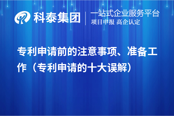 專利申請(qǐng)前的注意事項(xiàng)、準(zhǔn)備工作（專利申請(qǐng)的十大誤解）