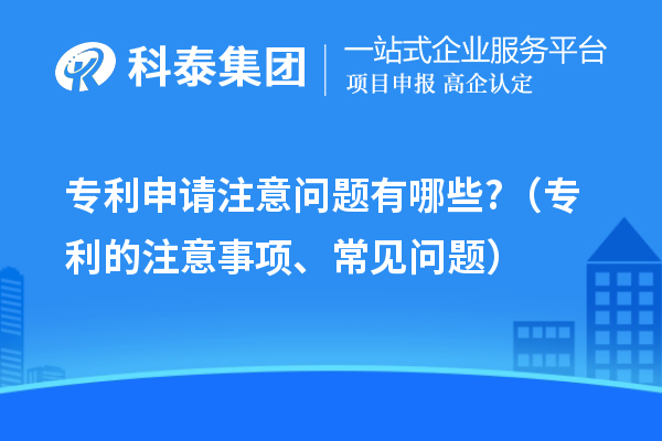 專利申請注意問題有哪些?（專利的注意事項(xiàng)、常見問題）