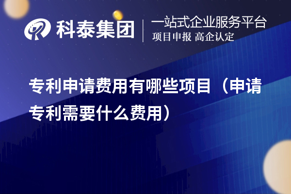 專利申請費用有哪些項目（申請專利需要什么費用）