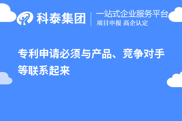 專利申請必須與產(chǎn)品、競爭對手等聯(lián)系起來