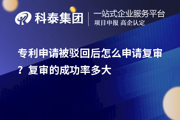 專(zhuān)利申請(qǐng)被駁回后怎么申請(qǐng)復(fù)審？復(fù)審的成功率多大