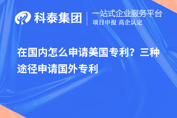 在國內(nèi)怎么申請美國專利？三種途徑申請國外專利