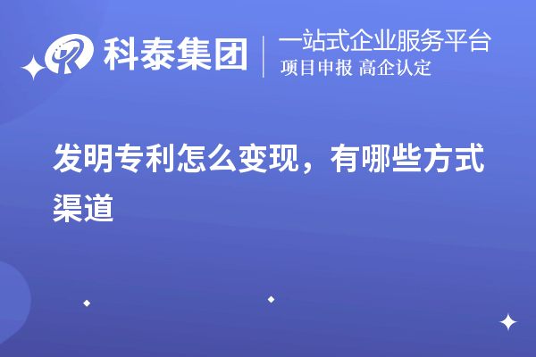 發(fā)明專利怎么變現(xiàn)，有哪些方式渠道