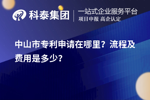 中山市專利申請在哪里？流程及費用是多少？