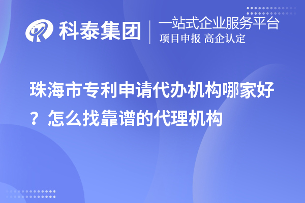珠海市專利申請(qǐng)代辦機(jī)構(gòu)哪家好？怎么找靠譜的代理機(jī)構(gòu)