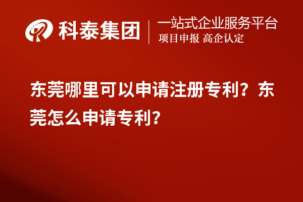 東莞哪里可以申請(qǐng)注冊(cè)專利？東莞怎么申請(qǐng)專利？