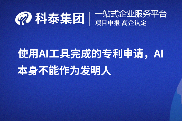 使用AI工具完成的專利申請，AI本身不能作為發(fā)明人