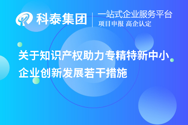 關(guān)于知識產(chǎn)權(quán)助力專精特新中小企業(yè)創(chuàng)新發(fā)展若干措施