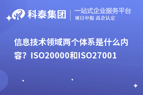 信息技術(shù)領(lǐng)域兩個體系是什么內(nèi)容？ISO20000和ISO27001