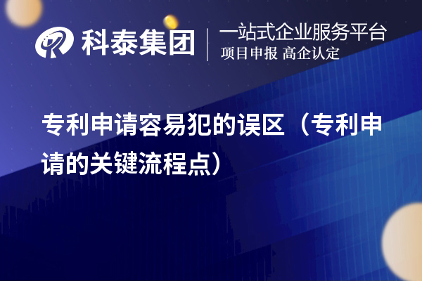 專利申請容易犯的誤區(qū)（專利申請的關鍵流程點）