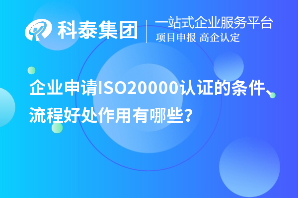 企業(yè)申請ISO20000認(rèn)證的條件、流程好處作用有哪些？
