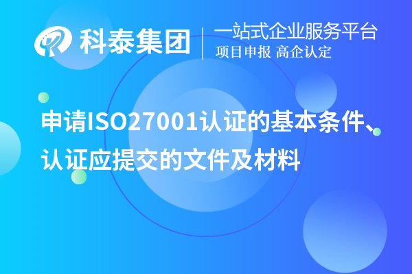 申請ISO27001認(rèn)證的基本條件、認(rèn)證應(yīng)提交的文件及材料