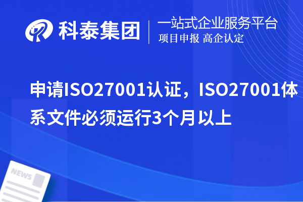 申請(qǐng)ISO27001認(rèn)證，ISO27001體系文件必須運(yùn)行3個(gè)月以上