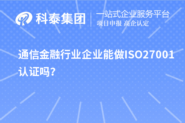 通信金融行業(yè)企業(yè)能做ISO27001認(rèn)證嗎？