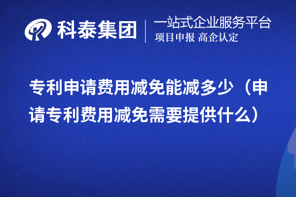 專利申請費(fèi)用減免能減多少（申請專利費(fèi)用減免需要提供什么）