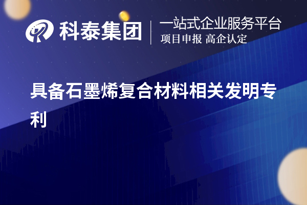 具備石墨烯復(fù)合材料相關(guān)發(fā)明專(zhuān)利
