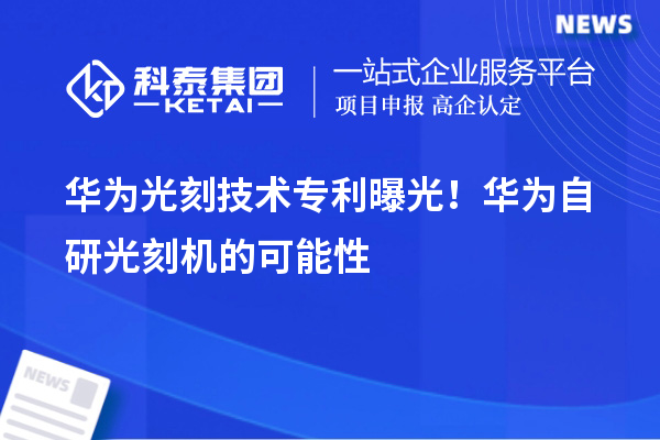 華為光刻技術(shù)專利曝光！華為自研光刻機(jī)的可能性