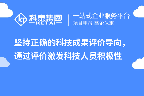堅持正確的科技成果評價導(dǎo)向，通過評價激發(fā)科技人員積極性