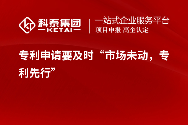 專利申請(qǐng)要及時(shí)“市場(chǎng)未動(dòng)，專利先行”