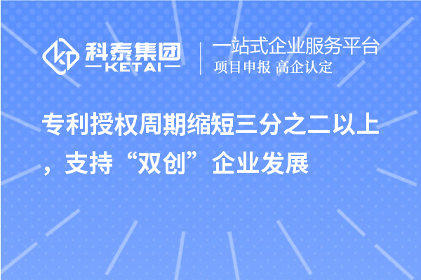 專利授權(quán)周期縮短三分之二以上，支持“雙創(chuàng)”企業(yè)發(fā)展