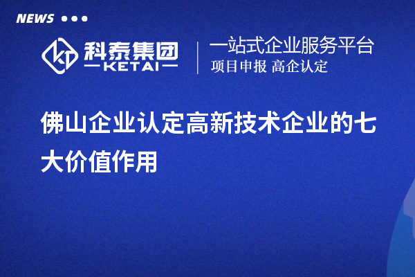 佛山企業(yè)認定高新技術(shù)企業(yè)的七大價值作用