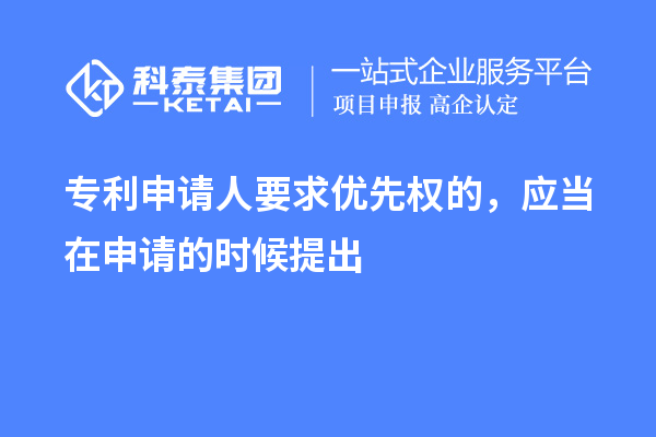 專利申請人要求優(yōu)先權(quán)的，應(yīng)當(dāng)在申請的時(shí)候提出