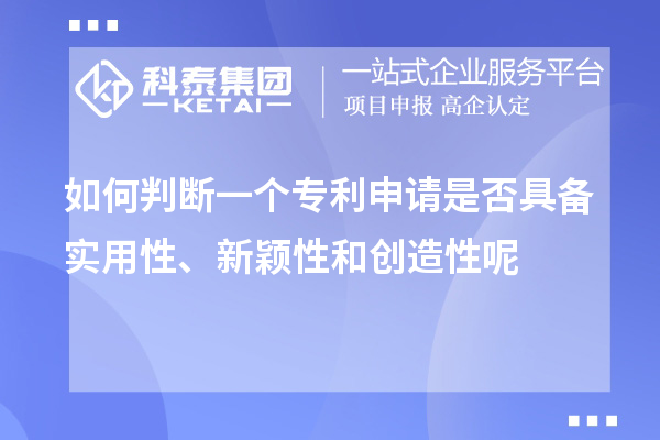 如何判斷一個專利申請是否具備實用性、新穎性和創(chuàng)造性呢