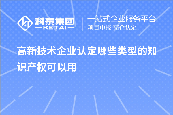 高新技術(shù)企業(yè)認(rèn)定哪些類型的知識產(chǎn)權(quán)可以用