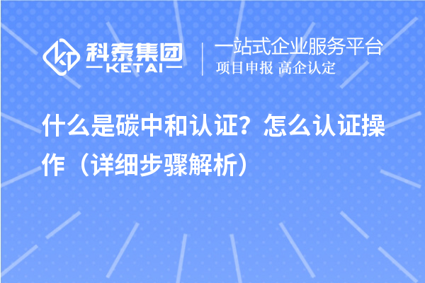 什么是碳中和認證？怎么認證操作（詳細步驟解析）