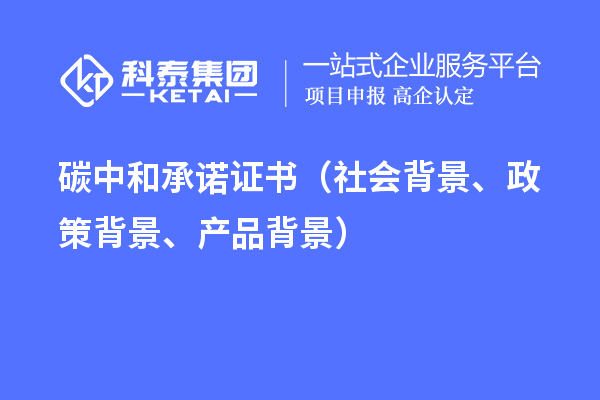 碳中和承諾證書（社會背景、政策背景、產(chǎn)品背景）