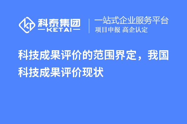 科技成果評(píng)價(jià)的范圍界定，我國(guó)科技成果評(píng)價(jià)現(xiàn)狀