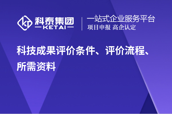 科技成果評(píng)價(jià)條件、評(píng)價(jià)流程、所需資料