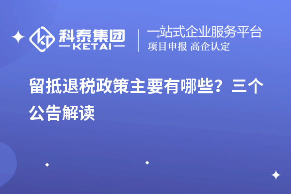 留抵退稅政策主要有哪些？三個(gè)公告解讀