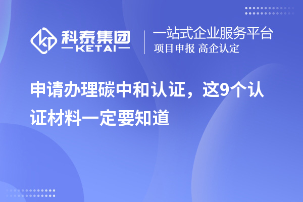 申請辦理碳中和認(rèn)證，這9個認(rèn)證材料清單一定要知道