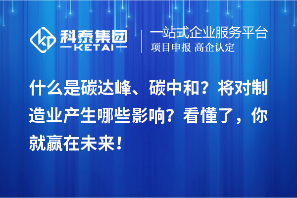 什么是碳達(dá)峰、碳中和？將對制造業(yè)產(chǎn)生哪些影響？看懂了，你就贏在未來！