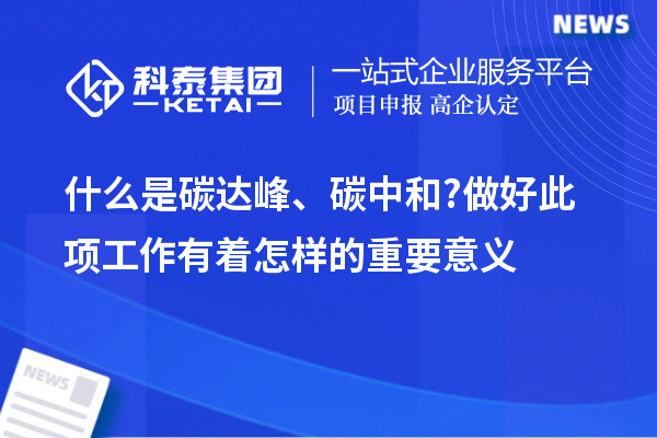 什么是碳達(dá)峰、碳中和?做好此項(xiàng)工作有著怎樣的重要意義