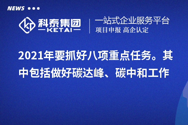 2021年要抓好八項(xiàng)重點(diǎn)任務(wù)。其中包括做好碳達(dá)峰、碳中和工作