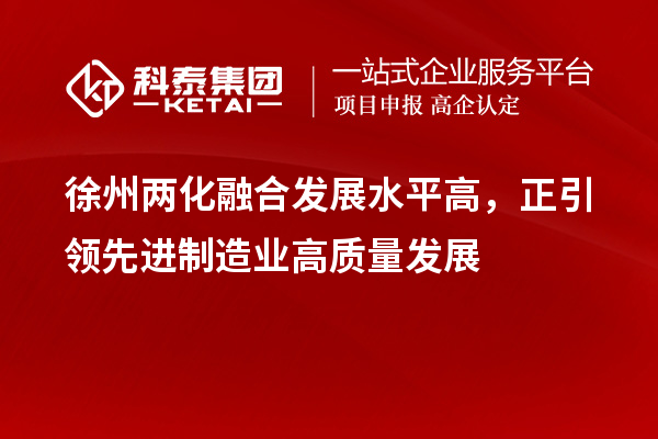 徐州兩化融合發(fā)展水平高，正引領(lǐng)先進(jìn)制造業(yè)高質(zhì)量發(fā)展